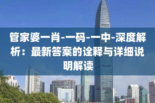 管家婆一肖-一码-一中-深度解析：最新答案的诠释与详细说明解读