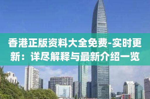 香港正版资料大全免费-实时更新：详尽解释与最新介绍一览