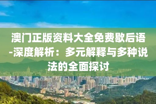 澳门正版资料大全免费歇后语-深度解析：多元解释与多种说法的全面探讨