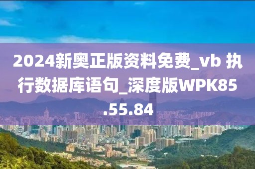 2024新奥正版资料免费_vb 执行数据库语句_深度版WPK85.55.84