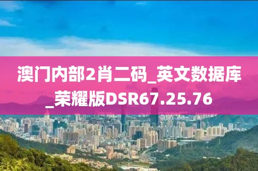 澳门内部2肖二码_英文数据库_荣耀版DSR67.25.76