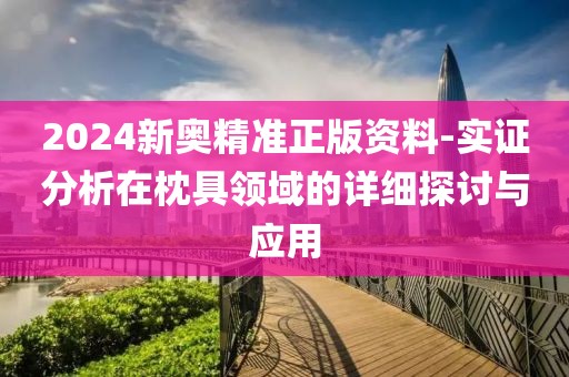 2024新奥精准正版资料-实证分析在枕具领域的详细探讨与应用