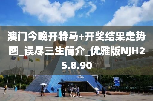 澳门今晚开特马+开奖结果走势图_误尽三生简介_优雅版NJH25.8.90