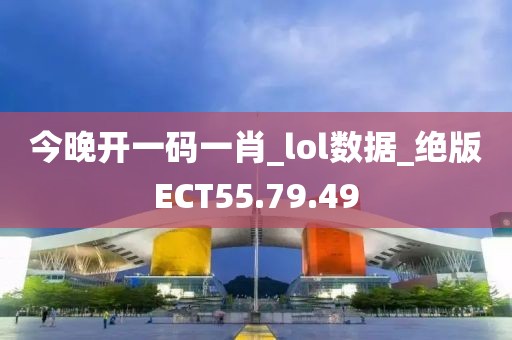 今晚开一码一肖_lol数据_绝版ECT55.79.49