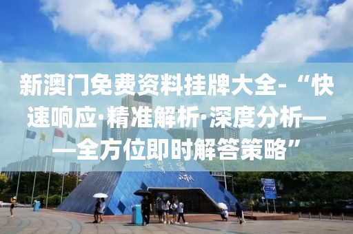 新澳门免费资料挂牌大全-“快速响应·精准解析·深度分析——全方位即时解答策略”