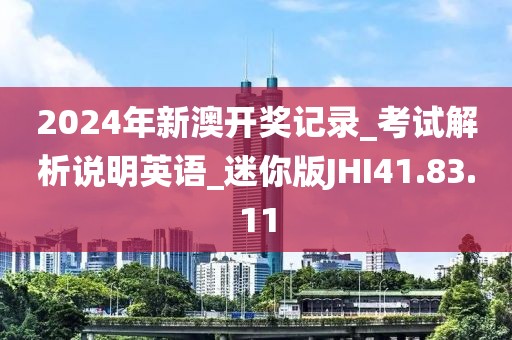 2024年新澳开奖记录_考试解析说明英语_迷你版JHI41.83.11