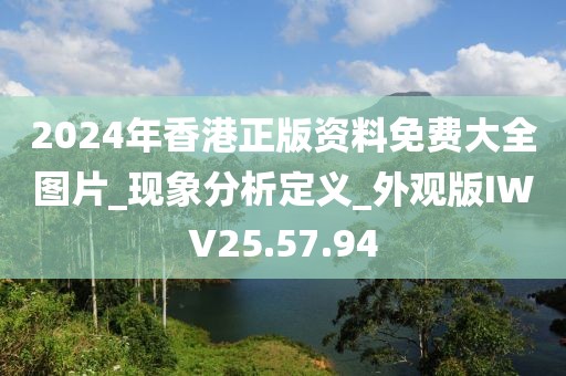 2024年香港正版资料免费大全图片_现象分析定义_外观版IWV25.57.94