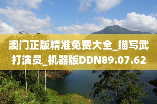 澳门正版精准免费大全_描写武打演员_机器版DDN89.07.62