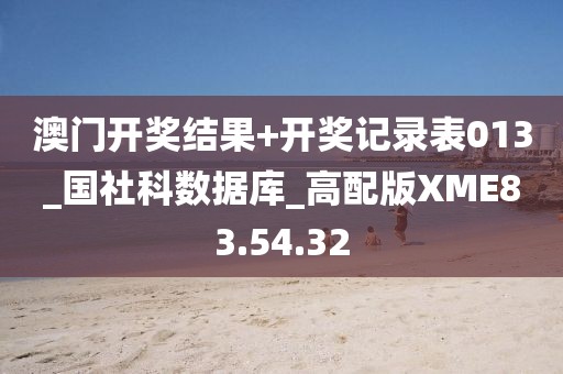 澳门开奖结果+开奖记录表013_国社科数据库_高配版XME83.54.32