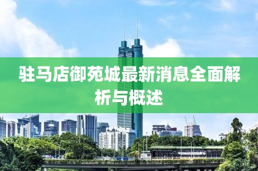 驻马店御苑城最新消息全面解析与概述
