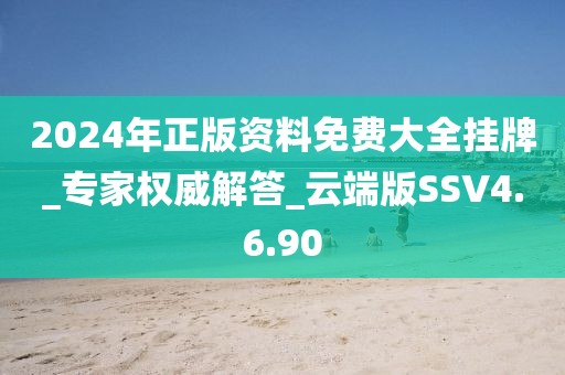2024年正版资料免费大全挂牌_专家权威解答_云端版SSV4.6.90