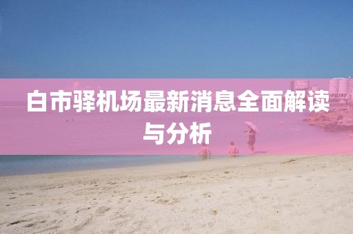 白市驿机场最新消息全面解读与分析