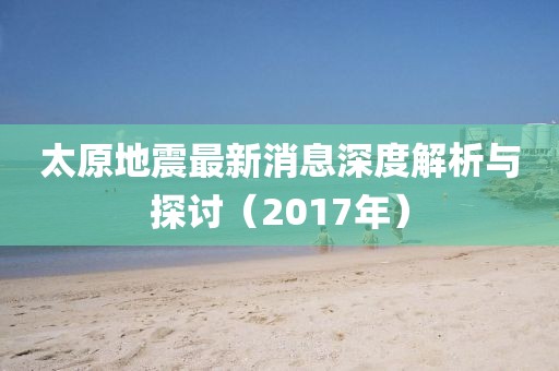 太原地震最新消息深度解析与探讨（2017年）
