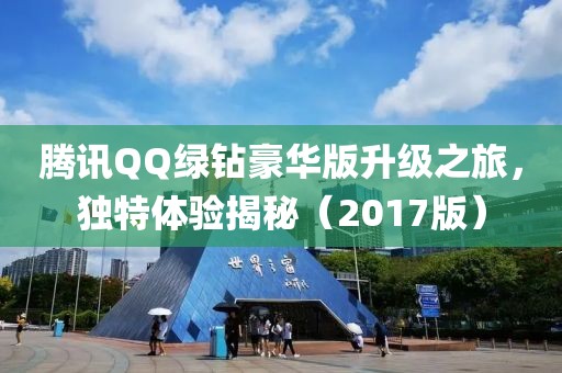 腾讯QQ绿钻豪华版升级之旅，独特体验揭秘（2017版）