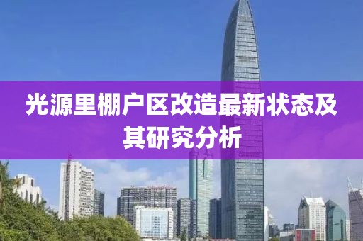 光源里棚户区改造最新状态及其研究分析