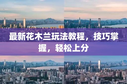 最新花木兰玩法教程，技巧掌握，轻松上分