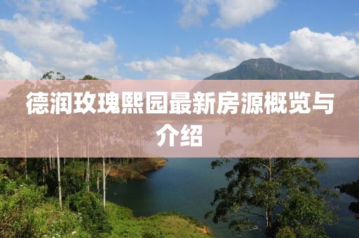 德润玫瑰熙园最新房源概览与介绍