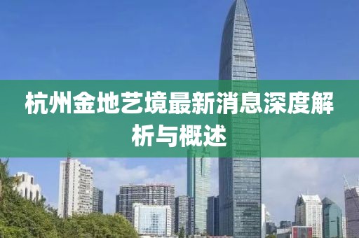 杭州金地艺境最新消息深度解析与概述