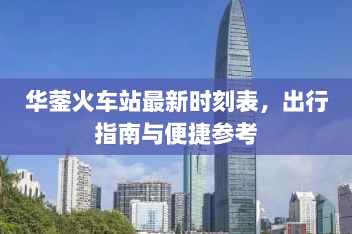 华蓥火车站最新时刻表，出行指南与便捷参考