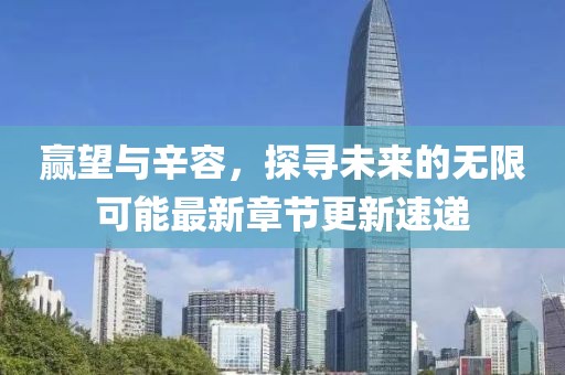 赢望与辛容，探寻未来的无限可能最新章节更新速递
