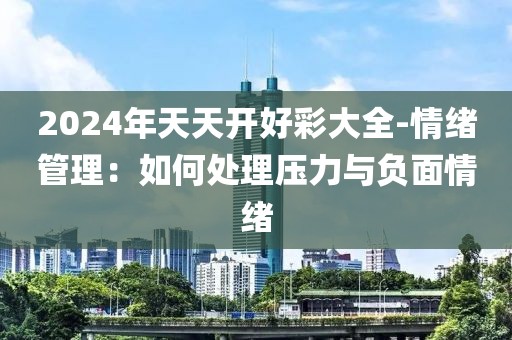 2024年天天开好彩大全-情绪管理：如何处理压力与负面情绪