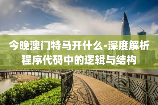 今晚澳门特马开什么-深度解析程序代码中的逻辑与结构