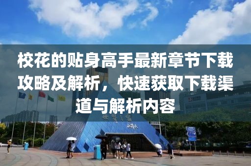 校花的贴身高手最新章节下载攻略及解析，快速获取下载渠道与解析内容