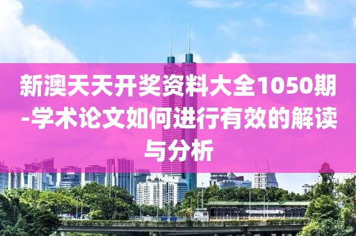 新澳天天开奖资料大全1050期-学术论文如何进行有效的解读与分析