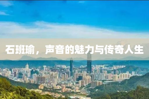 石班瑜，声音的魅力与传奇人生