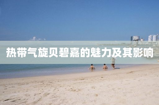 热带气旋贝碧嘉的魅力及其影响