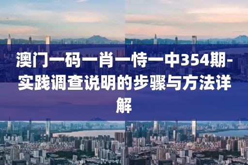 澳门一码一肖一恃一中354期-实践调查说明的步骤与方法详解