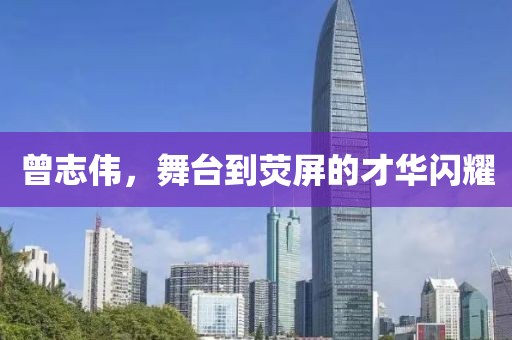 曾志伟，舞台到荧屏的才华闪耀