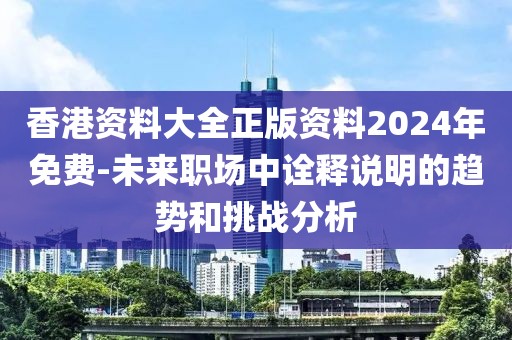 香港资料大全正版资料2024年免费-未来职场中诠释说明的趋势和挑战分析