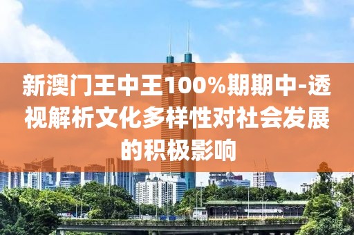 新澳门王中王100%期期中-透视解析文化多样性对社会发展的积极影响