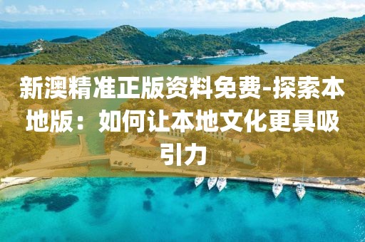 新澳精准正版资料免费-探索本地版：如何让本地文化更具吸引力