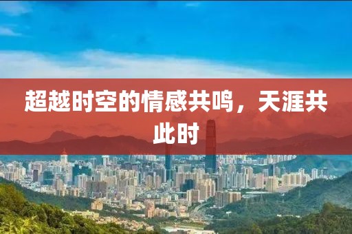 超越时空的情感共鸣，天涯共此时