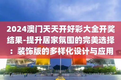 2024澳门天天开好彩大全开奖结果-提升居家氛围的完美选择：装饰版的多样化设计与应用