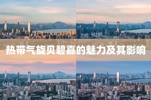 热带气旋贝碧嘉的魅力及其影响