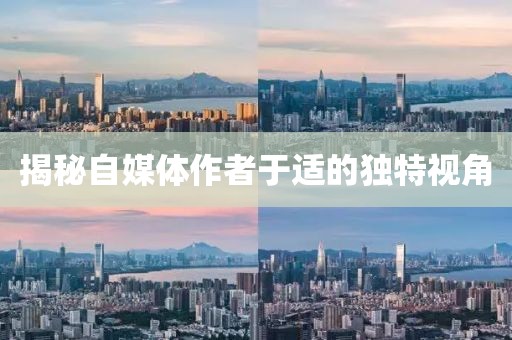 揭秘自媒体作者于适的独特视角