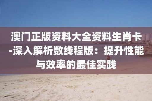 澳门正版资料大全资料生肖卡-深入解析数线程版：提升性能与效率的最佳实践