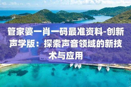 管家婆一肖一码最准资料-创新声学版：探索声音领域的新技术与应用
