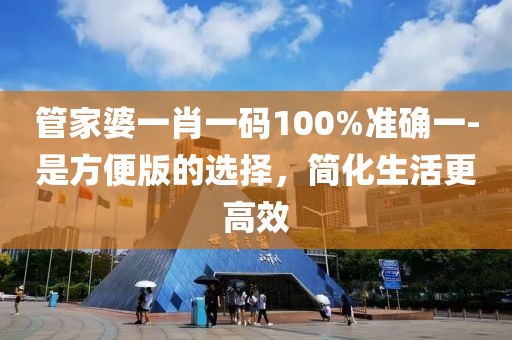 管家婆一肖一码100%准确一-是方便版的选择，简化生活更高效