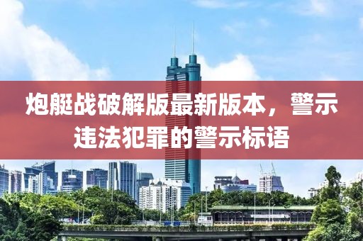 炮艇战破解版最新版本，警示违法犯罪的警示标语