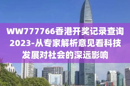 WW777766香港开奖记录查询2023-从专家解析意见看科技发展对社会的深远影响