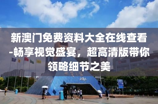 新澳门免费资料大全在线查看-畅享视觉盛宴，超高清版带你领略细节之美