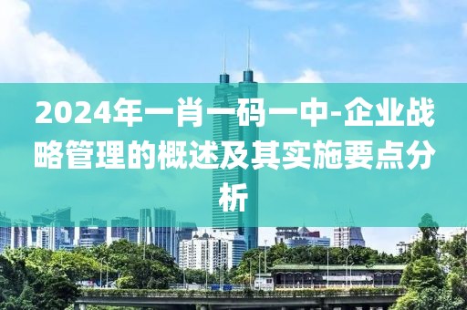 2024年一肖一码一中-企业战略管理的概述及其实施要点分析
