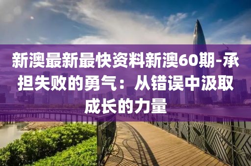 新澳最新最快资料新澳60期-承担失败的勇气：从错误中汲取成长的力量