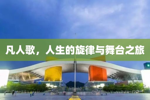 凡人歌，人生的旋律与舞台之旅