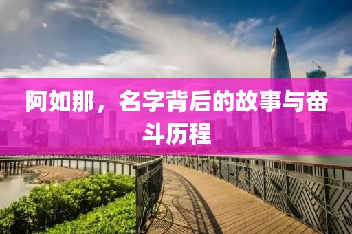 阿如那，名字背后的故事与奋斗历程