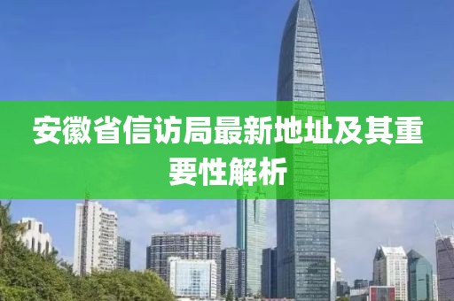 安徽省信访局最新地址及其重要性解析